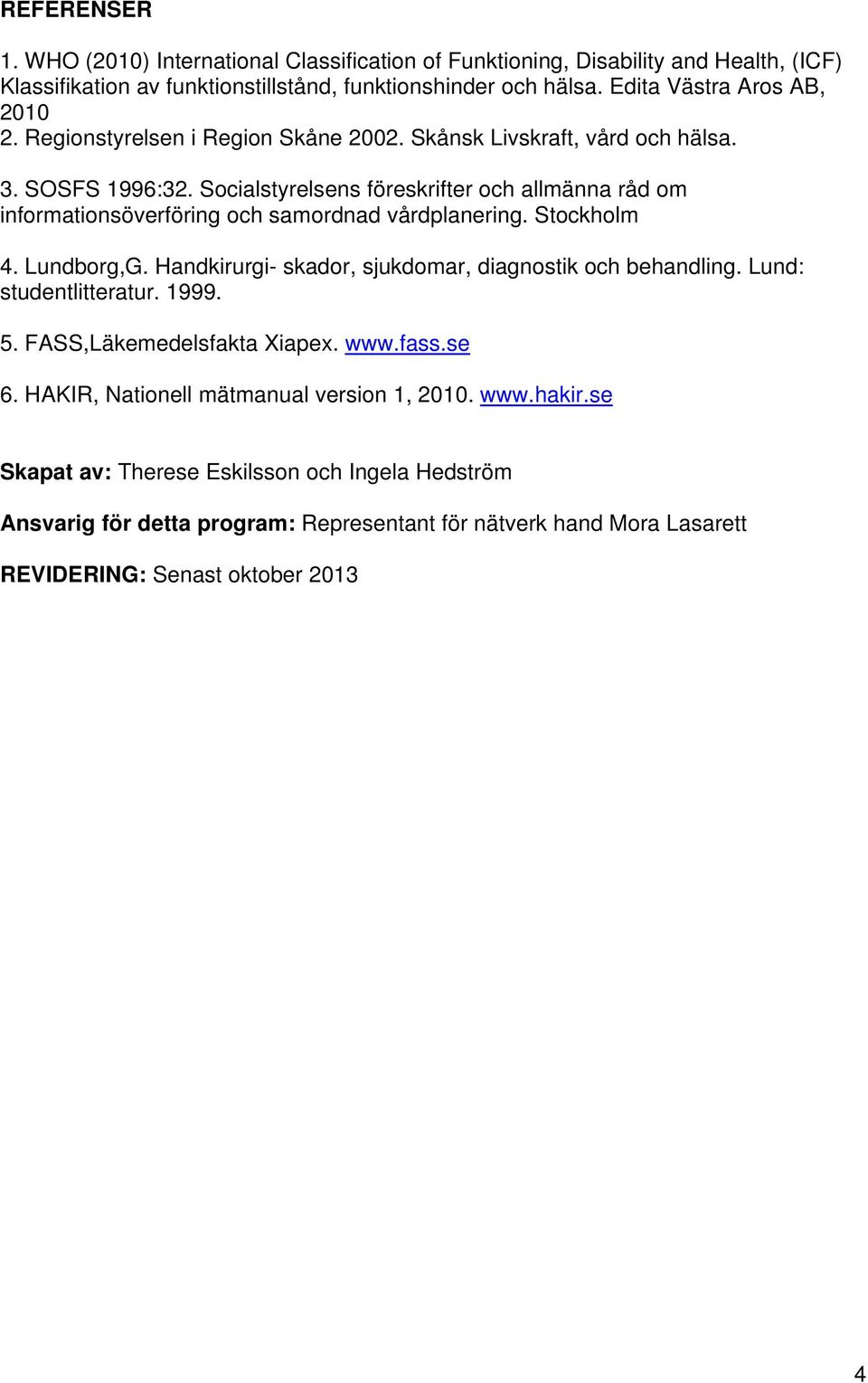 Socialstyrelsens föreskrifter och allmänna råd om informationsöverföring och samordnad vårdplanering. Stockholm 4. Lundborg,G. Handkirurgi- skador, sjukdomar, diagnostik och behandling.