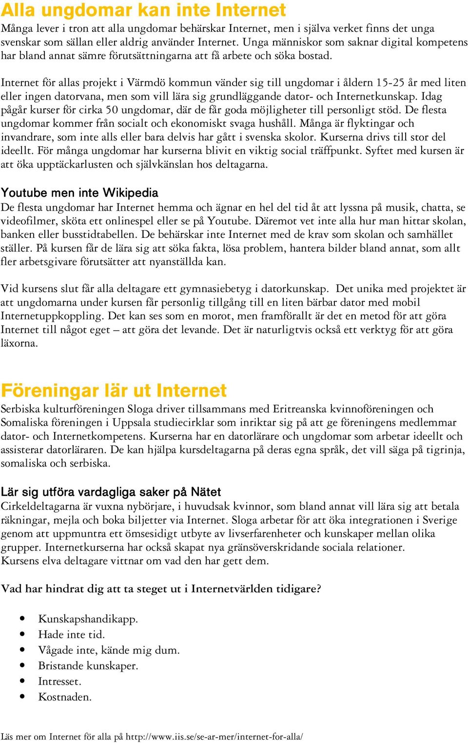 Internet för allas projekt i Värmdö kommun vänder sig till ungdomar i åldern 15-25 år med liten eller ingen datorvana, men som vill lära sig grundläggande dator- och Internetkunskap.