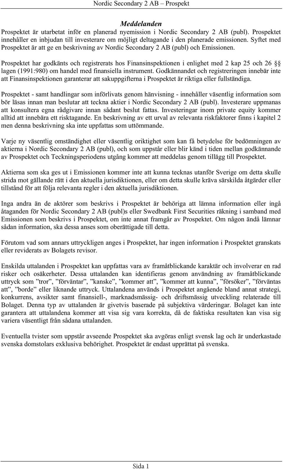 Prospektet har godkänts och registrerats hos Finansinspektionen i enlighet med 2 kap 25 och 26 lagen (1991:980) om handel med finansiella instrument.