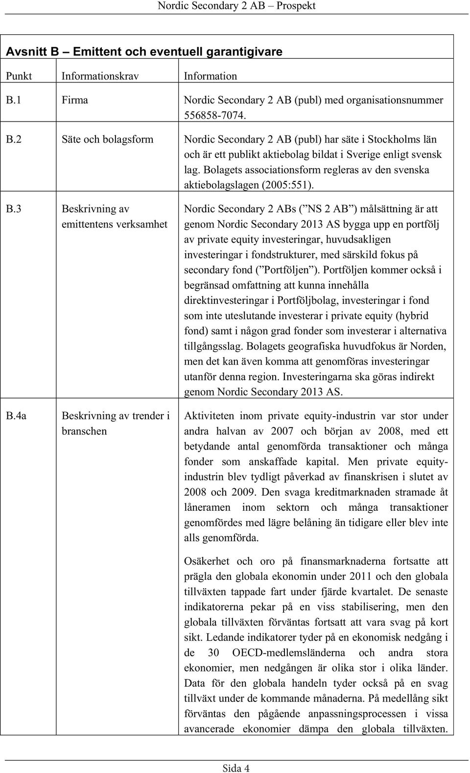 3 Beskrivning av emittentens verksamhet Nordic Secondary 2 ABs ( NS 2 AB ) målsättning är att genom Nordic Secondary 2013 AS bygga upp en portfölj av private equity investeringar, huvudsakligen