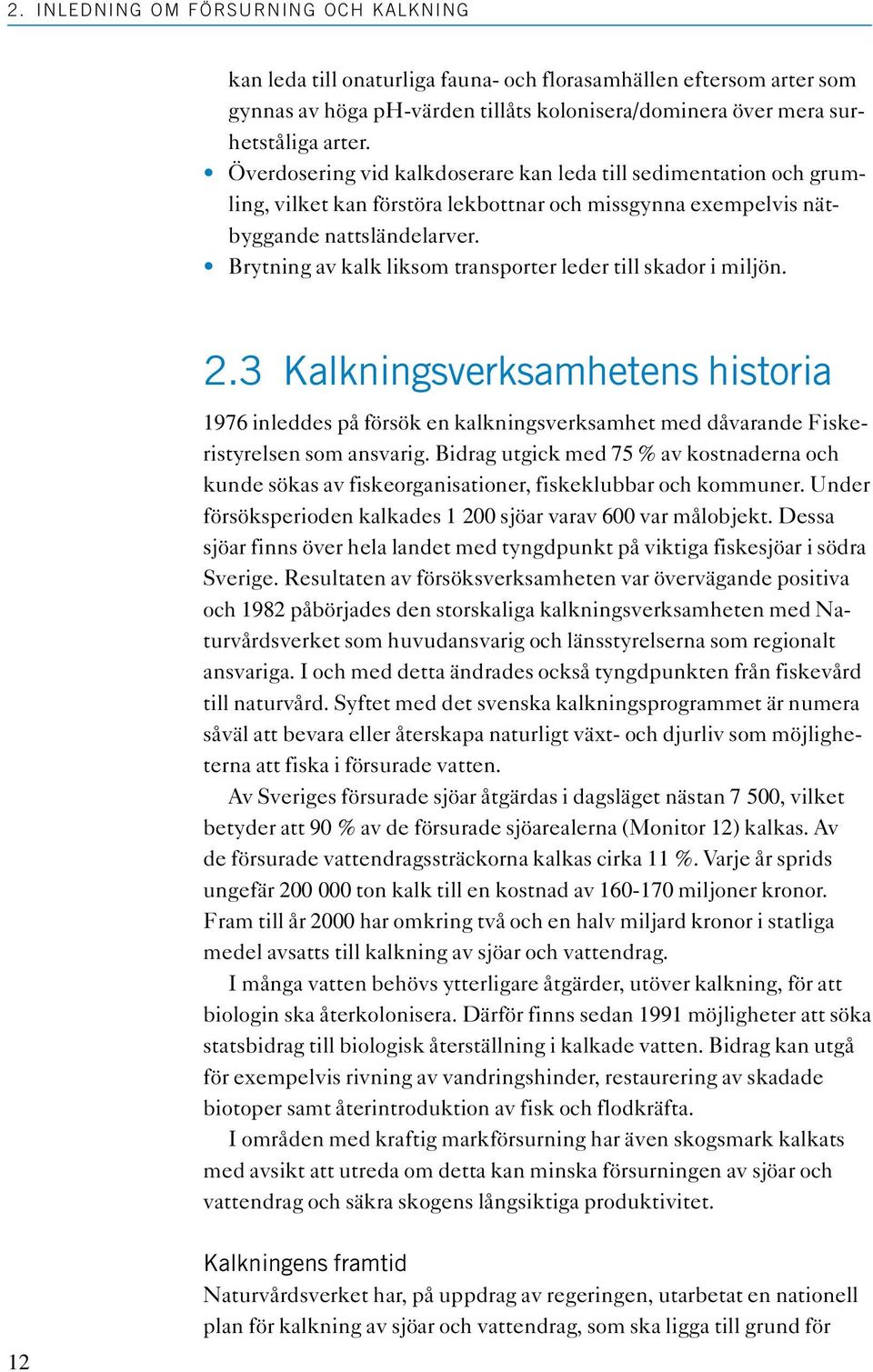 Brytning av kalk liksom transporter leder till skador i miljön. 2.3 Kalkningsverksamhetens historia 1976 inleddes på försök en kalkningsverksamhet med dåvarande Fiskeristyrelsen som ansvarig.