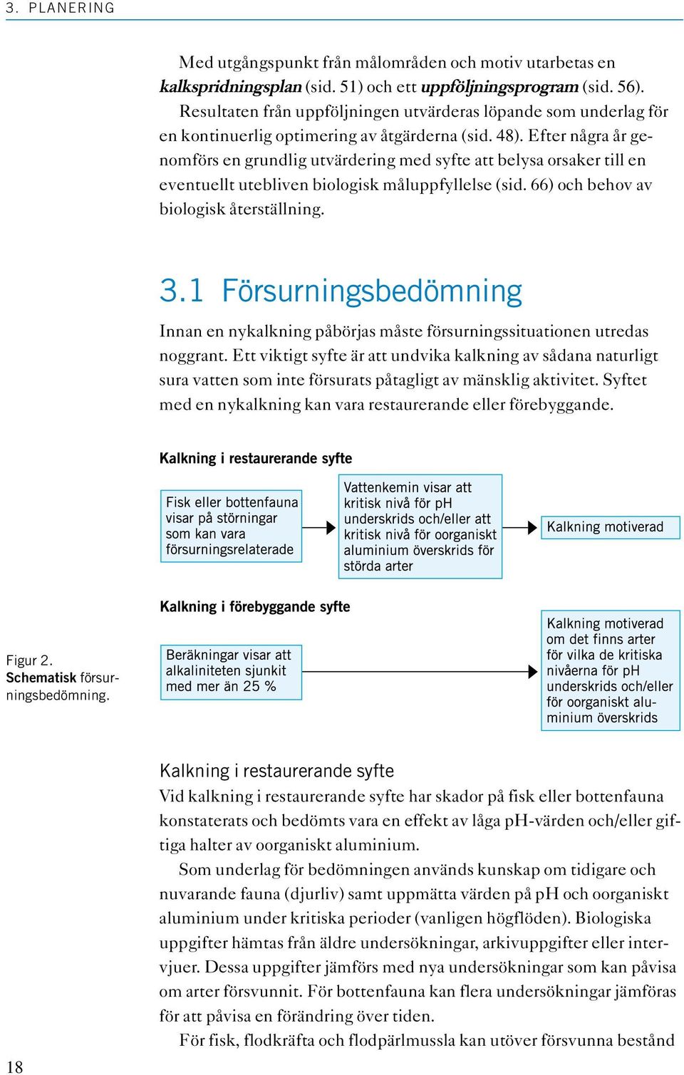 Efter några år genomförs en grundlig utvärdering med syfte att belysa orsaker till en eventuellt utebliven biologisk måluppfyllelse (sid. 66) och behov av biologisk återställning. 3.