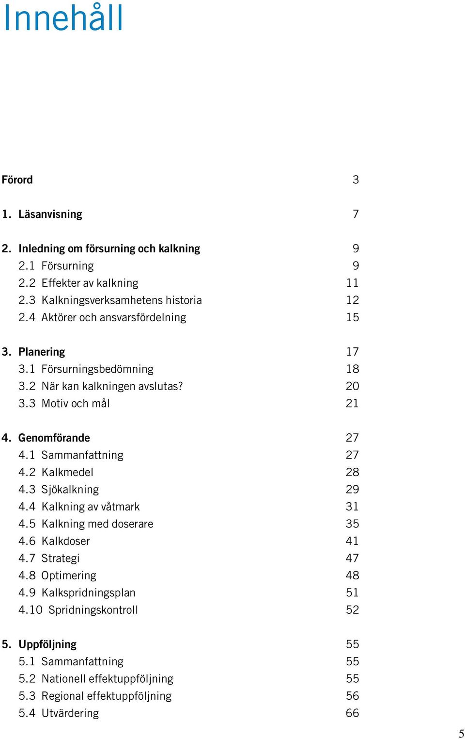 1 Sammanfattning 27 4.2 Kalkmedel 28 4.3 Sjökalkning 29 4.4 Kalkning av våtmark 31 4.5 Kalkning med doserare 35 4.6 Kalkdoser 41 4.7 Strategi 47 4.8 Optimering 48 4.