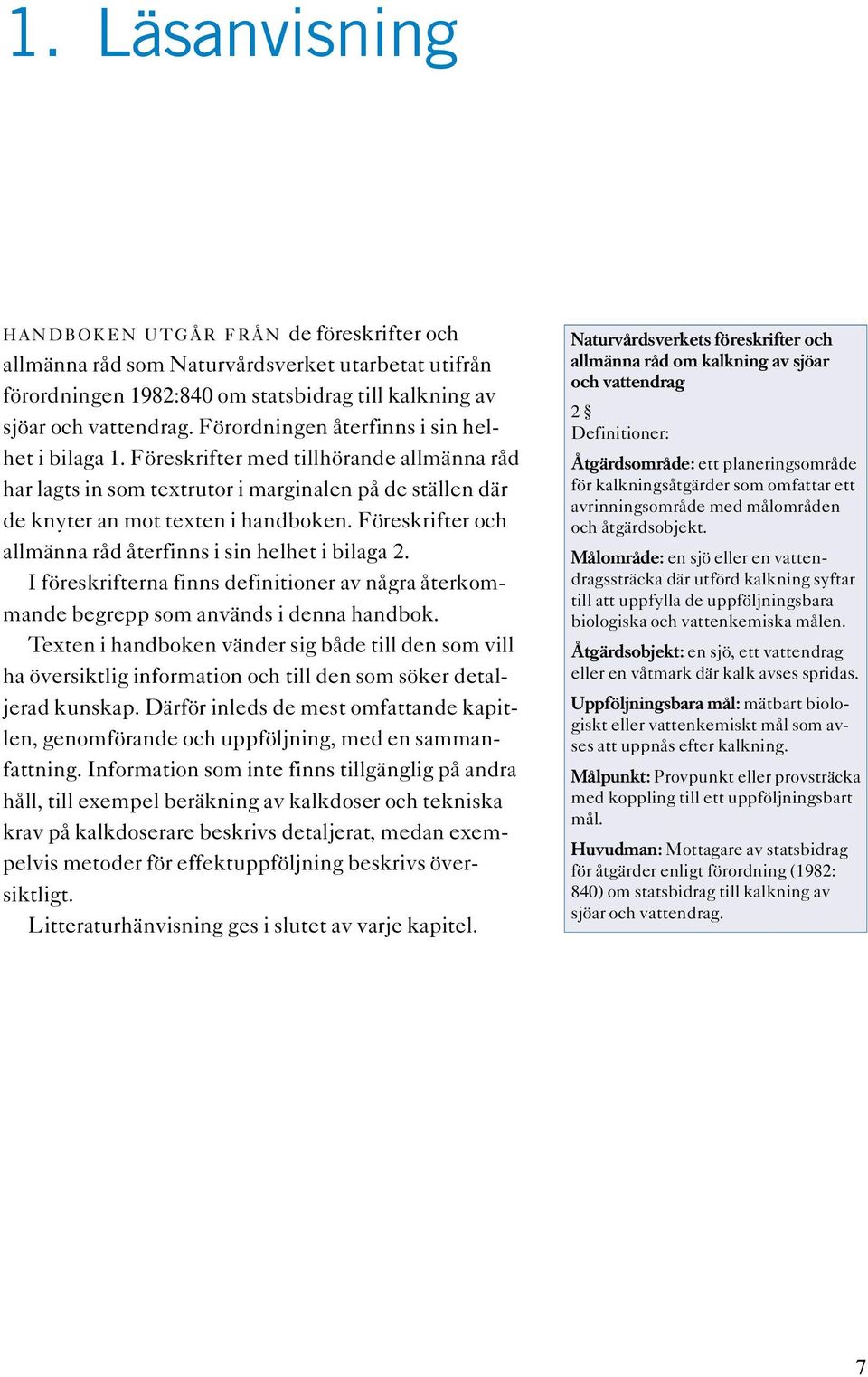 Föreskrifter och allmänna råd återfinns i sin helhet i bilaga 2. I föreskrifterna finns definitioner av några återkommande begrepp som används i denna handbok.