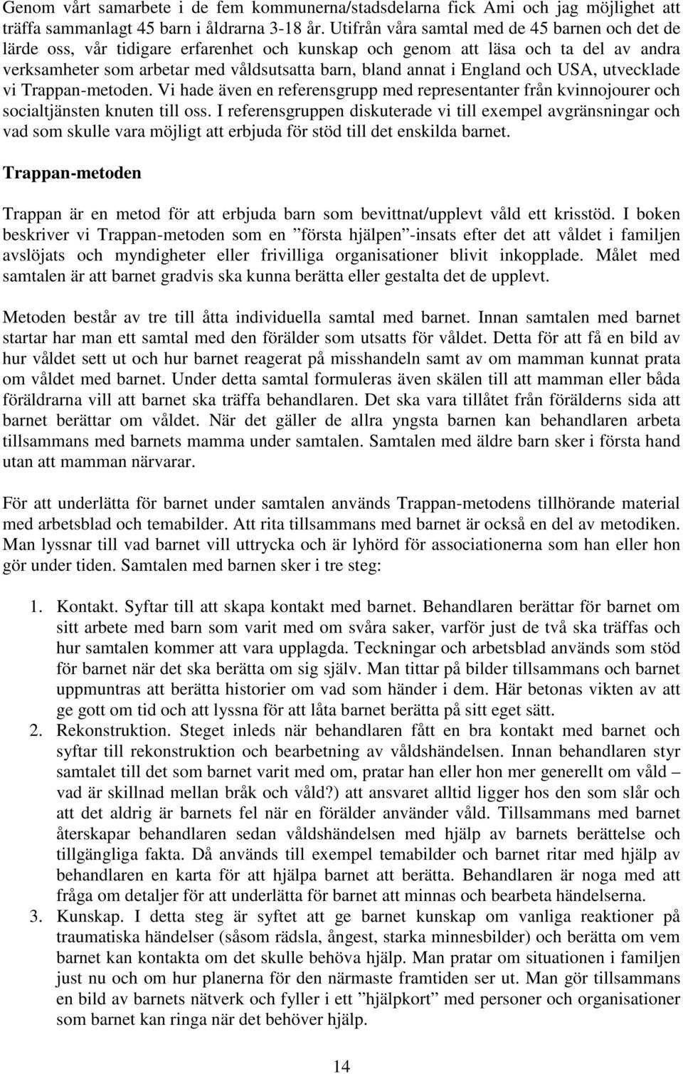 England och USA, utvecklade vi Trappan-metoden. Vi hade även en referensgrupp med representanter från kvinnojourer och socialtjänsten knuten till oss.