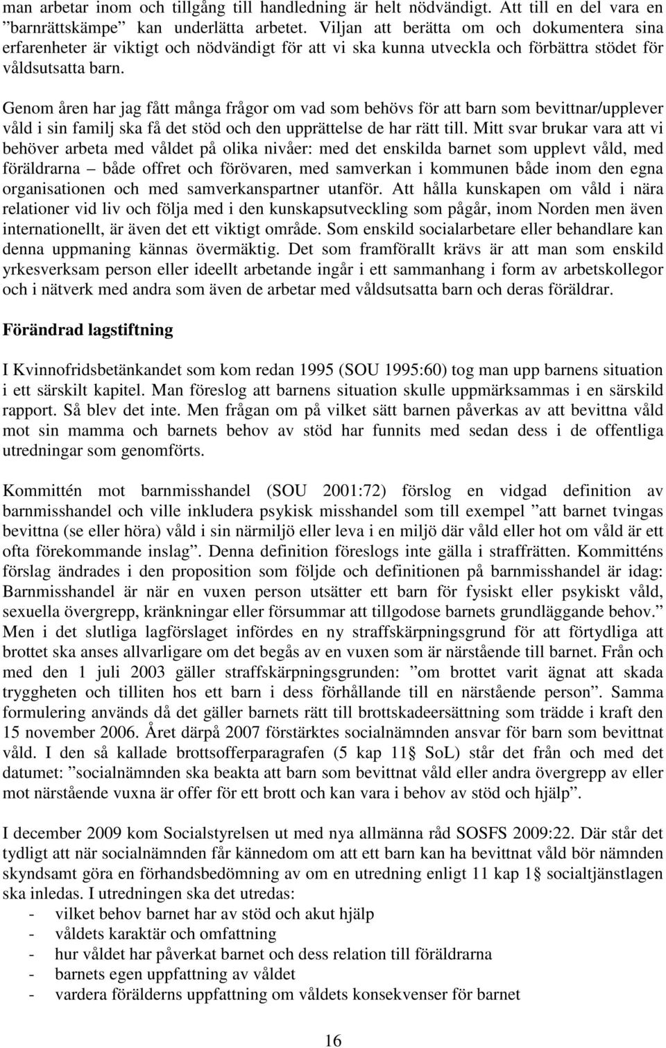 Genom åren har jag fått många frågor om vad som behövs för att barn som bevittnar/upplever våld i sin familj ska få det stöd och den upprättelse de har rätt till.