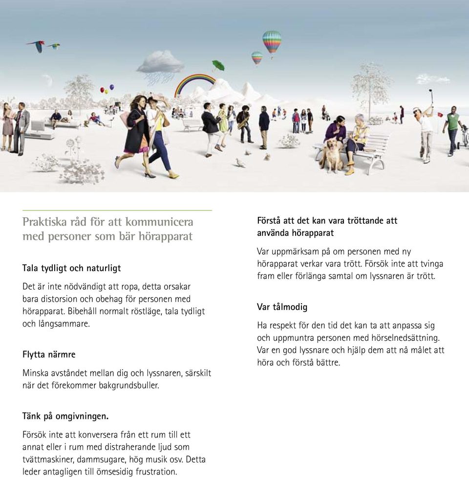 Förstå att det kan vara tröttande att använda hörapparat Var uppmärksam på om personen med ny hörapparat verkar vara trött. Försök inte att tvinga fram eller förlänga samtal om lyssnaren är trött.