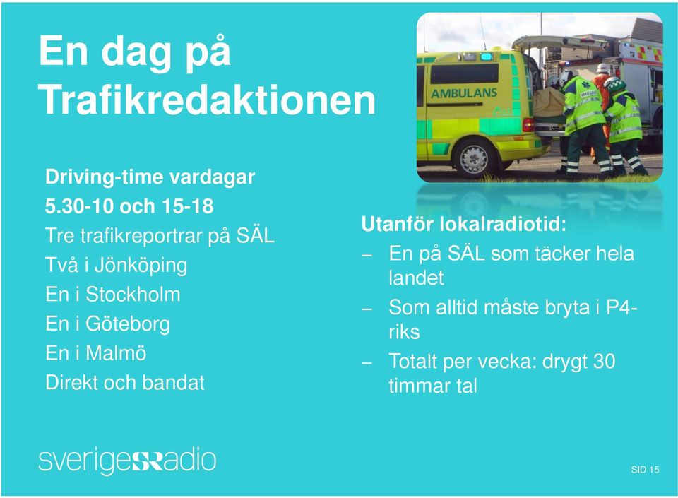 En i Göteborg En i Malmö Direkt och bandat Utanför lokalradiotid: En på SÄL