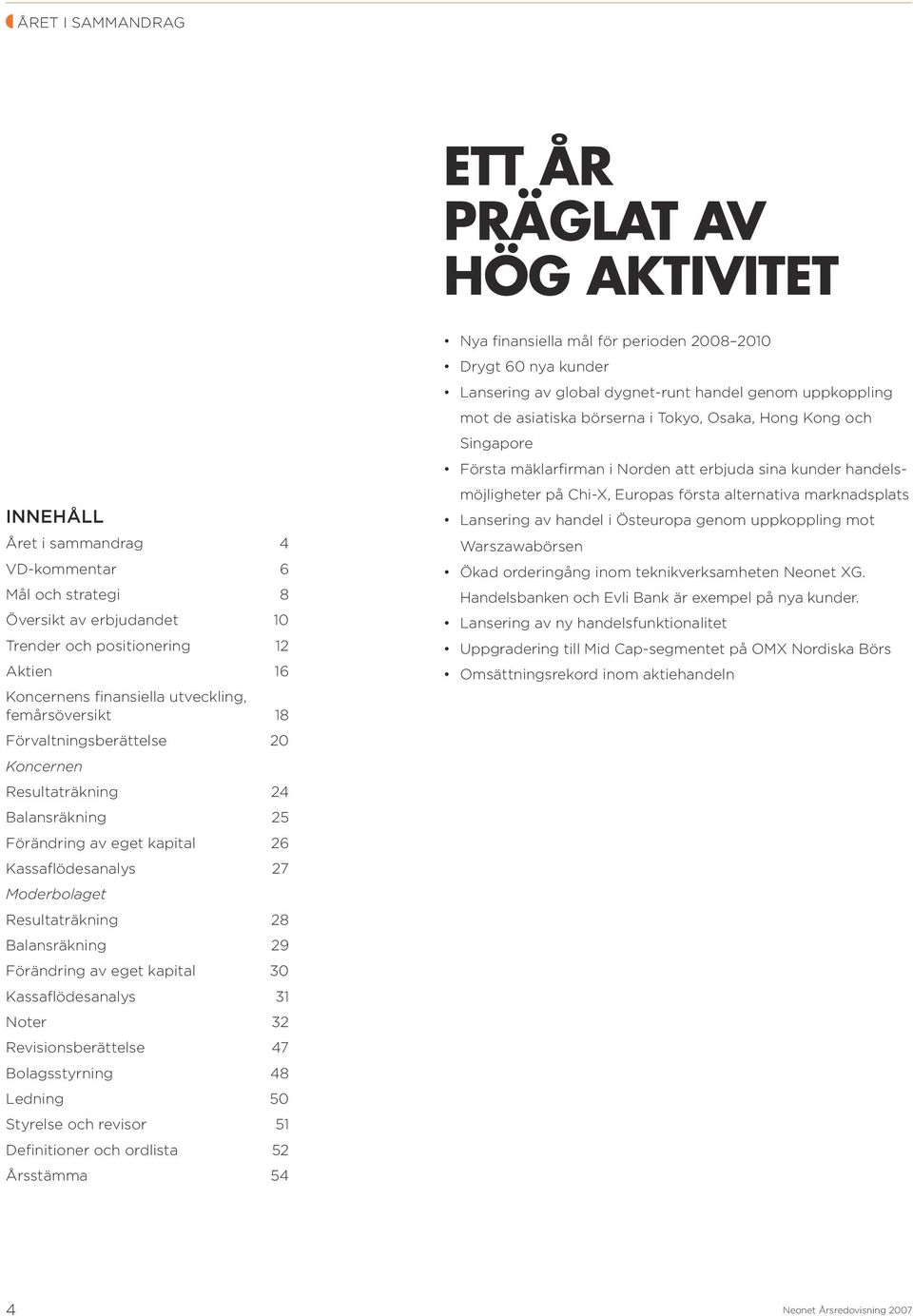 Balansräkning 29 Förändring av eget kapital 30 Kassaflödesanalys 31 Noter 32 Revisionsberättelse 47 Bolagsstyrning 48 Ledning 50 Styrelse och revisor 51 Definitioner och ordlista 52 Årsstämma 54 Nya