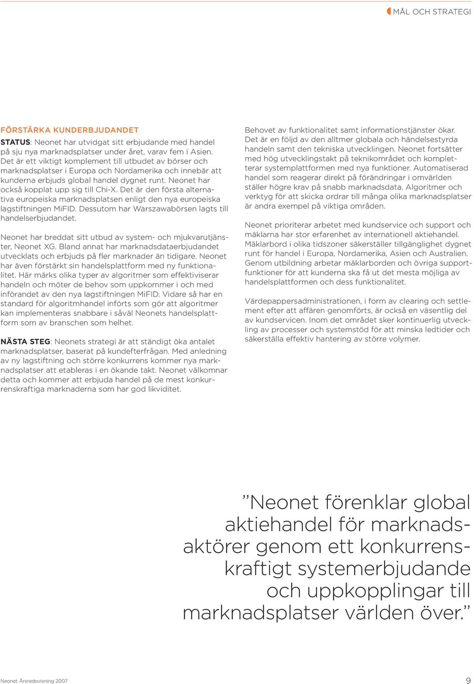Neonet har också kopplat upp sig till Chi-X. Det är den första alternativa europeiska marknads platsen enligt den nya europeiska lagstiftningen MiFID.