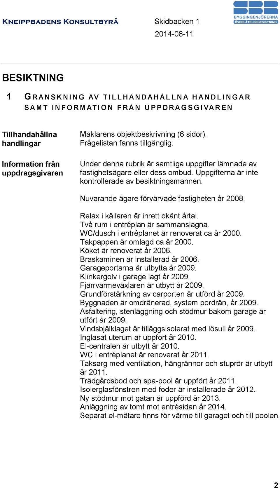 Uppgifterna är inte kontrollerade av besiktningsmannen. Nuvarande ägare förvärvade fastigheten år 2008. Relax i källaren är inrett okänt årtal. Två rum i entréplan är sammanslagna.