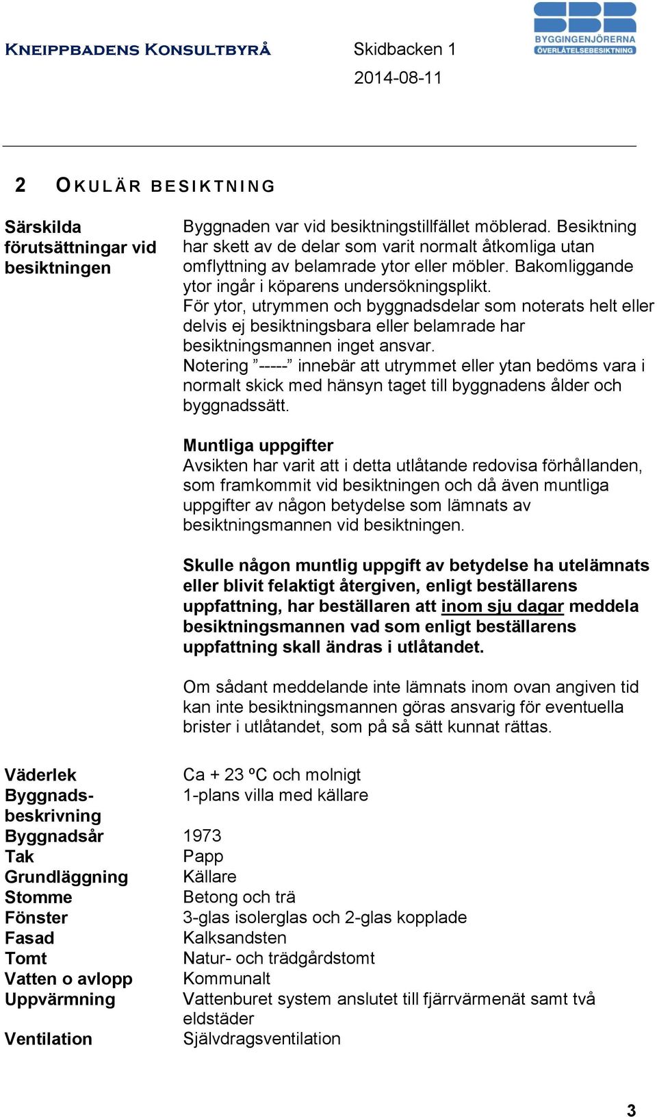 För ytor, utrymmen och byggnadsdelar som noterats helt eller delvis ej besiktningsbara eller belamrade har besiktningsmannen inget ansvar.