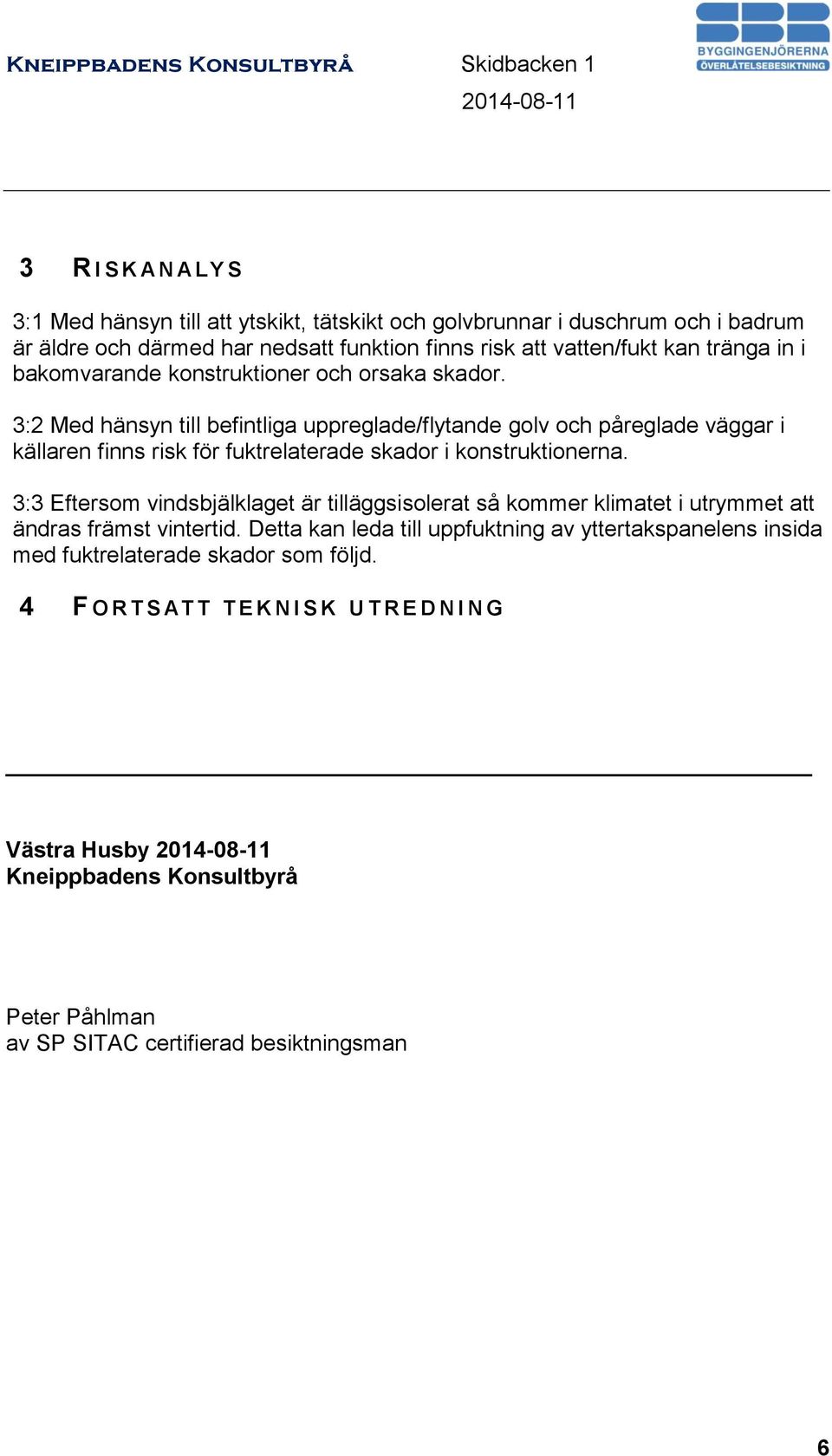 3:2 Med hänsyn till befintliga uppreglade/flytande golv och påreglade väggar i källaren finns risk för fuktrelaterade skador i konstruktionerna.