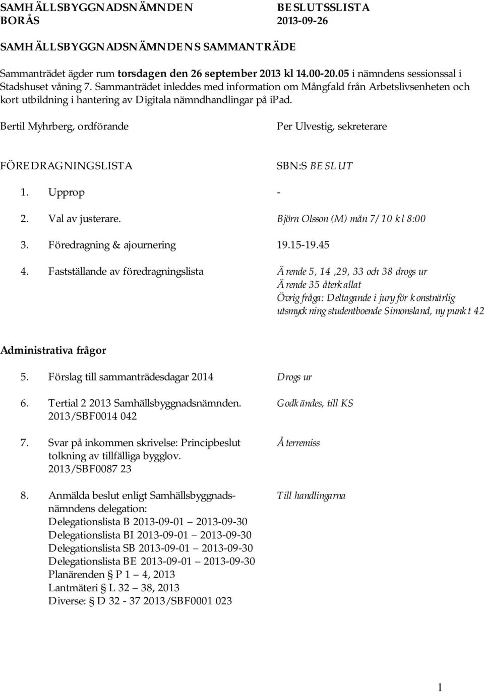 Bertil Myhrberg, ordförande Per Ulvestig, sekreterare FÖREDRAGNINGSLISTA SBN:S BESLUT 1. Upprop - 2. Val av justerare. Björn Olsson (M) mån 7/10 kl 8:00 3. Föredragning & ajournering 19.15-19.45 4.