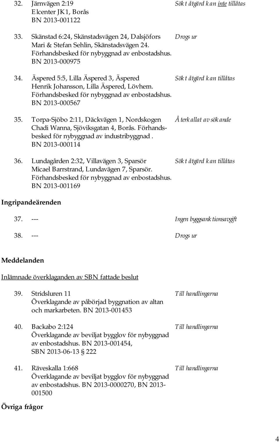 Torpa-Sjöbo 2:11, Däckvägen 1, Nordskogen Återkallat av sökande Chadi Wanna, Sjöviksgatan 4, Borås. Förhandsbesked för nybyggnad av industribyggnad. BN 2013-000114 36.