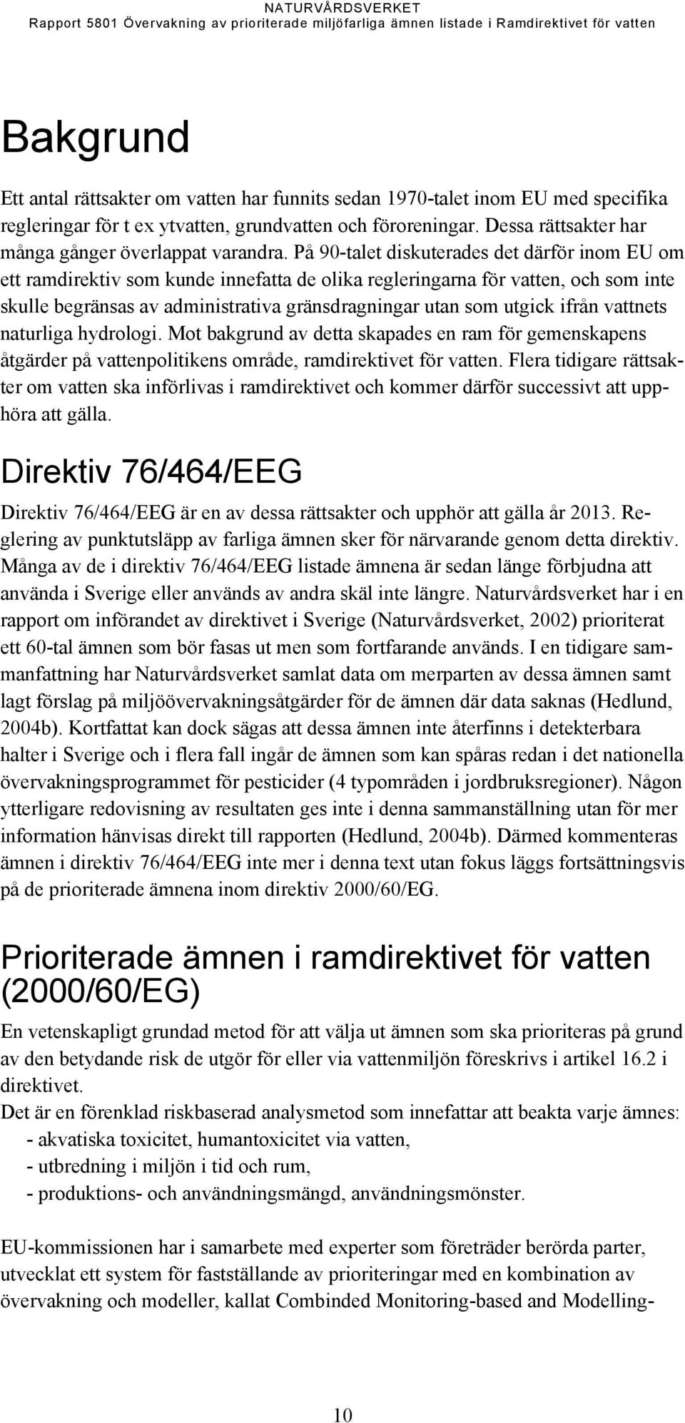 På 90talet diskuterades det därför inom EU om ett ramdirektiv som kunde innefatta de olika regleringarna för vatten, och som inte skulle begränsas av administrativa gränsdragningar utan som utgick