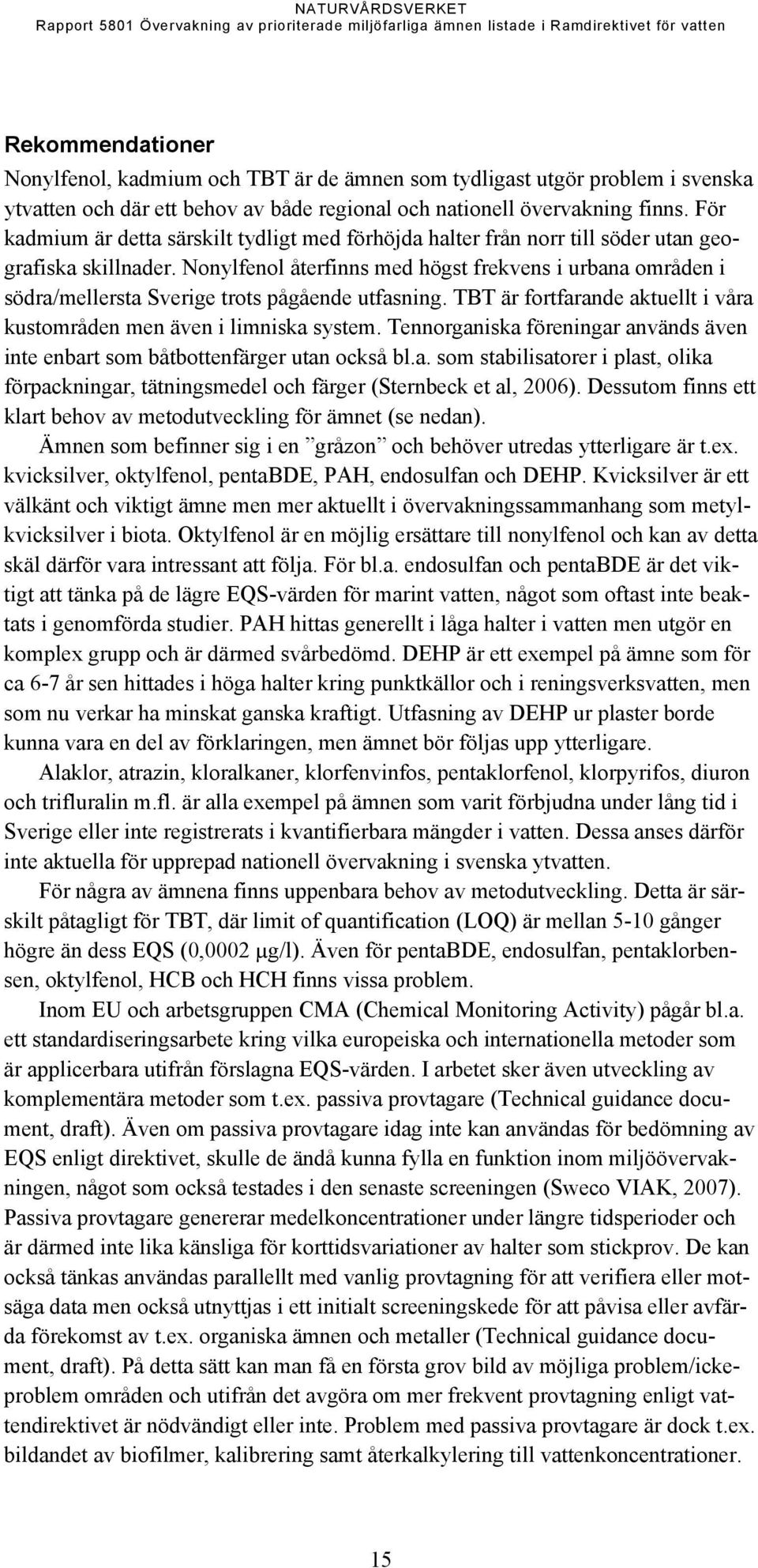 Nonylfenol återfinns med högst frekvens i urbana områden i södra/mellersta Sverige trots pågående utfasning. TBT är fortfarande aktuellt i våra kustområden men även i limniska system.