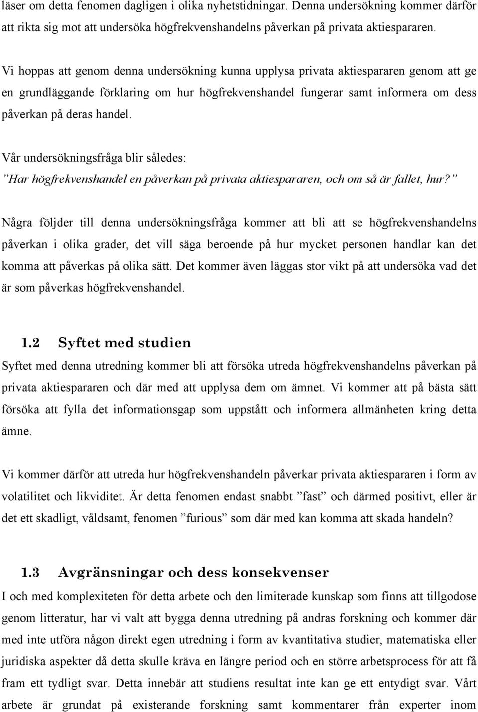 Vår undersökningsfråga blir således: Har högfrekvenshandel en påverkan på privata aktiespararen, och om så är fallet, hur?