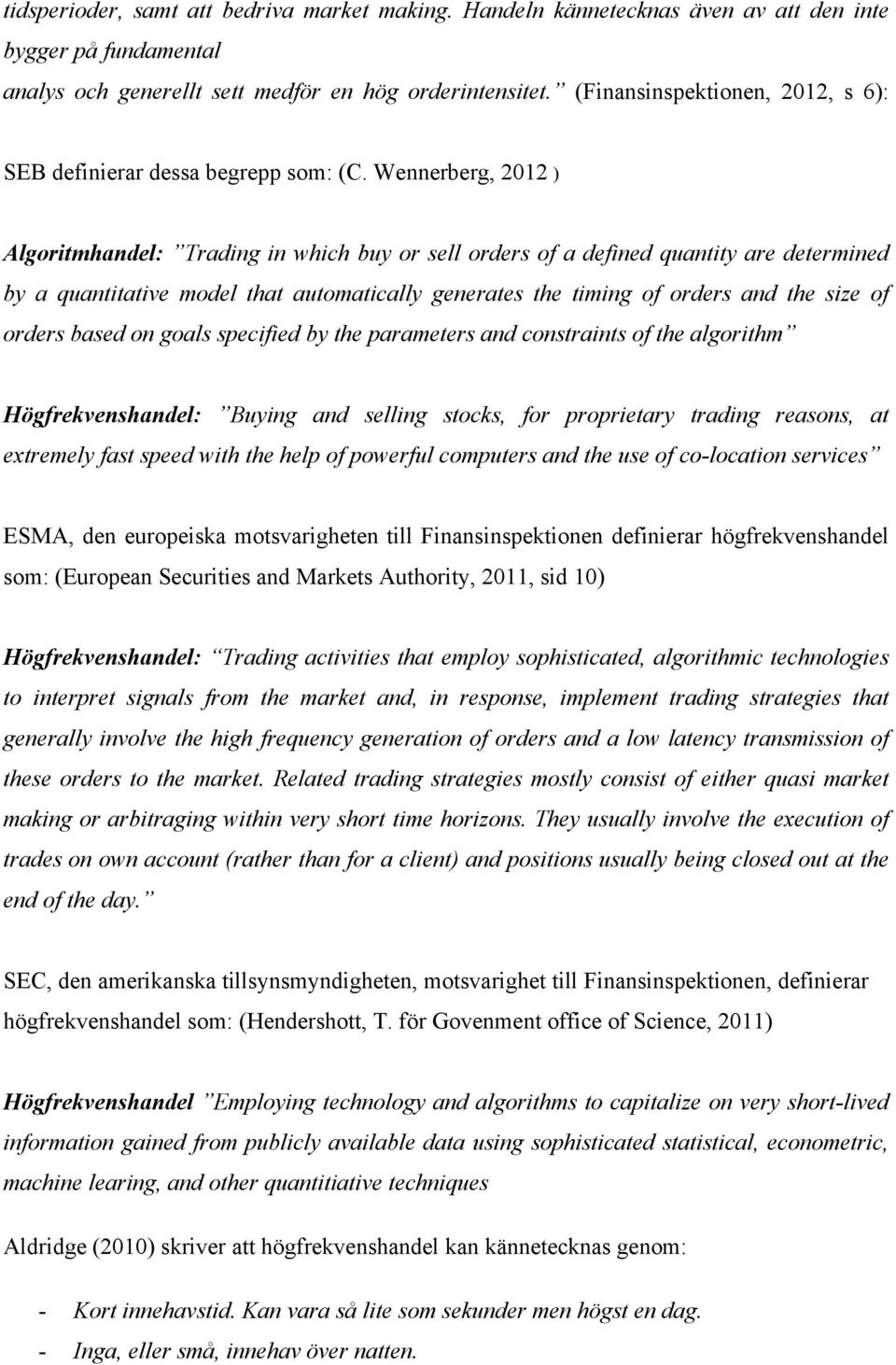 Wennerberg, 2012 ) Algoritmhandel: Trading in which buy or sell orders of a defined quantity are determined by a quantitative model that automatically generates the timing of orders and the size of