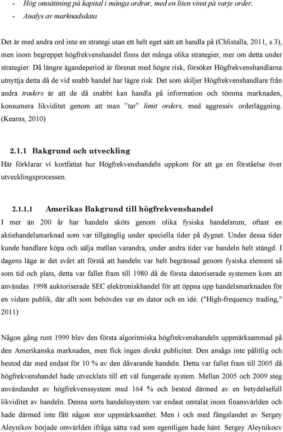 mer om detta under strategier. Då längre ägandeperiod är förenat med högre risk, försöker Högfrekvenshandlarna utnyttja detta då de vid snabb handel har lägre risk.