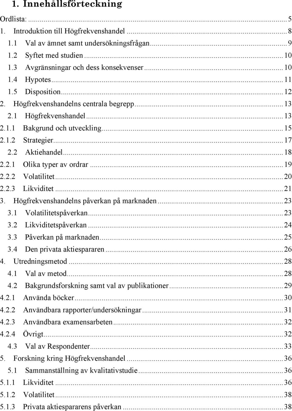 ..19 2.2.2 Volatilitet...20 2.2.3 Likviditet...21 3. Högfrekvenshandelns påverkan på marknaden...23 3.1 Volatilitetspåverkan...23 3.2 Likviditetspåverkan...24 3.3 Påverkan på marknaden...25 3.