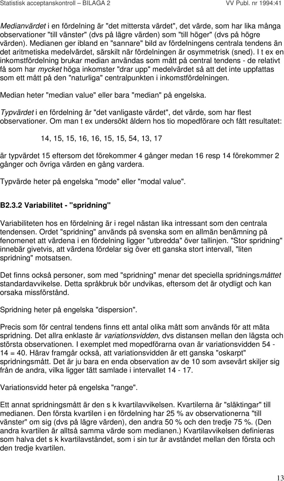 I t ex en inkomstfördelning brukar median användas som mått på central tendens - de relativt få som har mycket höga inkomster "drar upp" medelvärdet så att det inte uppfattas som ett mått på den