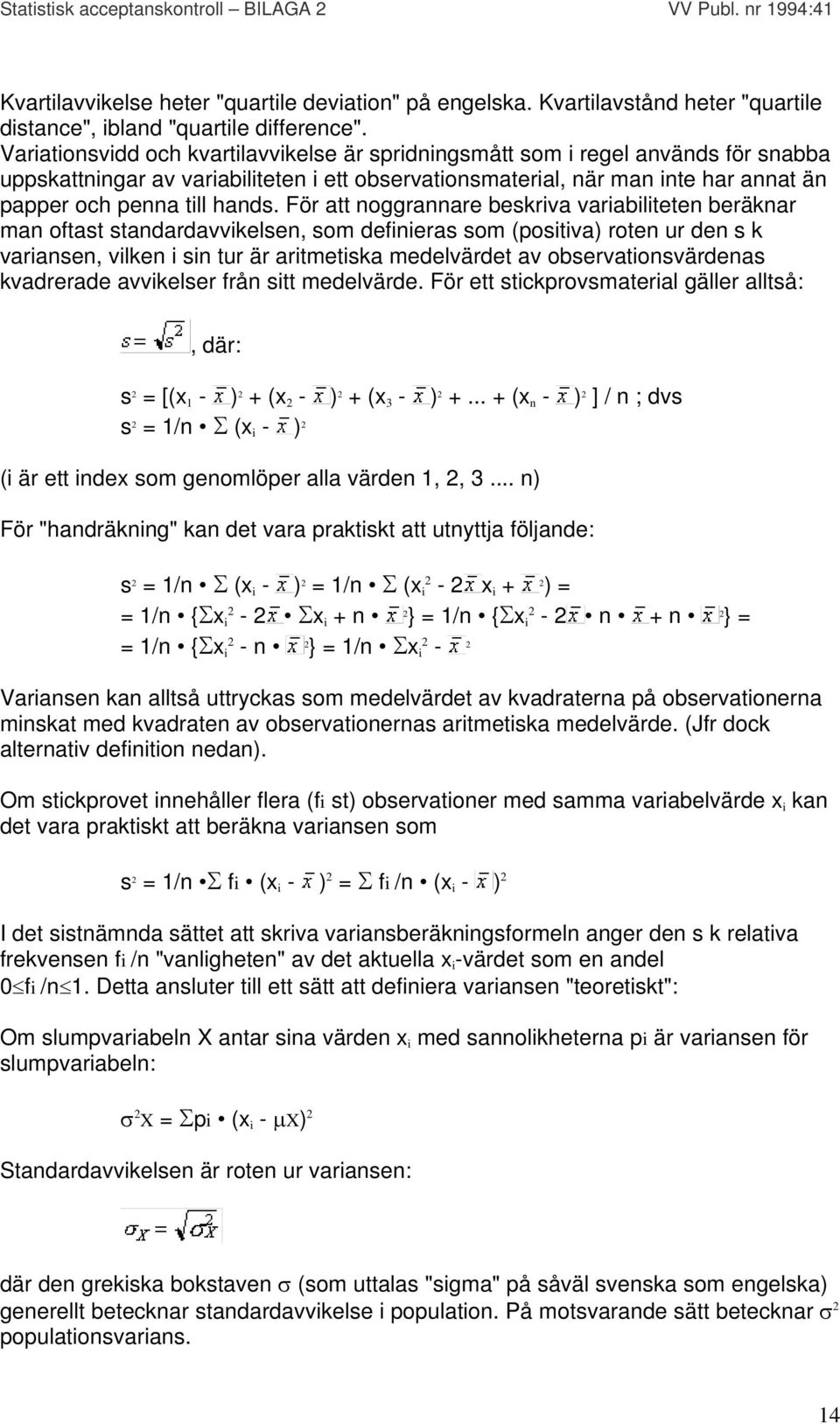 För att noggrannare beskriva variabiliteten beräknar man oftast standardavvikelsen, som definieras som (positiva) roten ur den s k variansen, vilken i sin tur är aritmetiska medelvärdet av