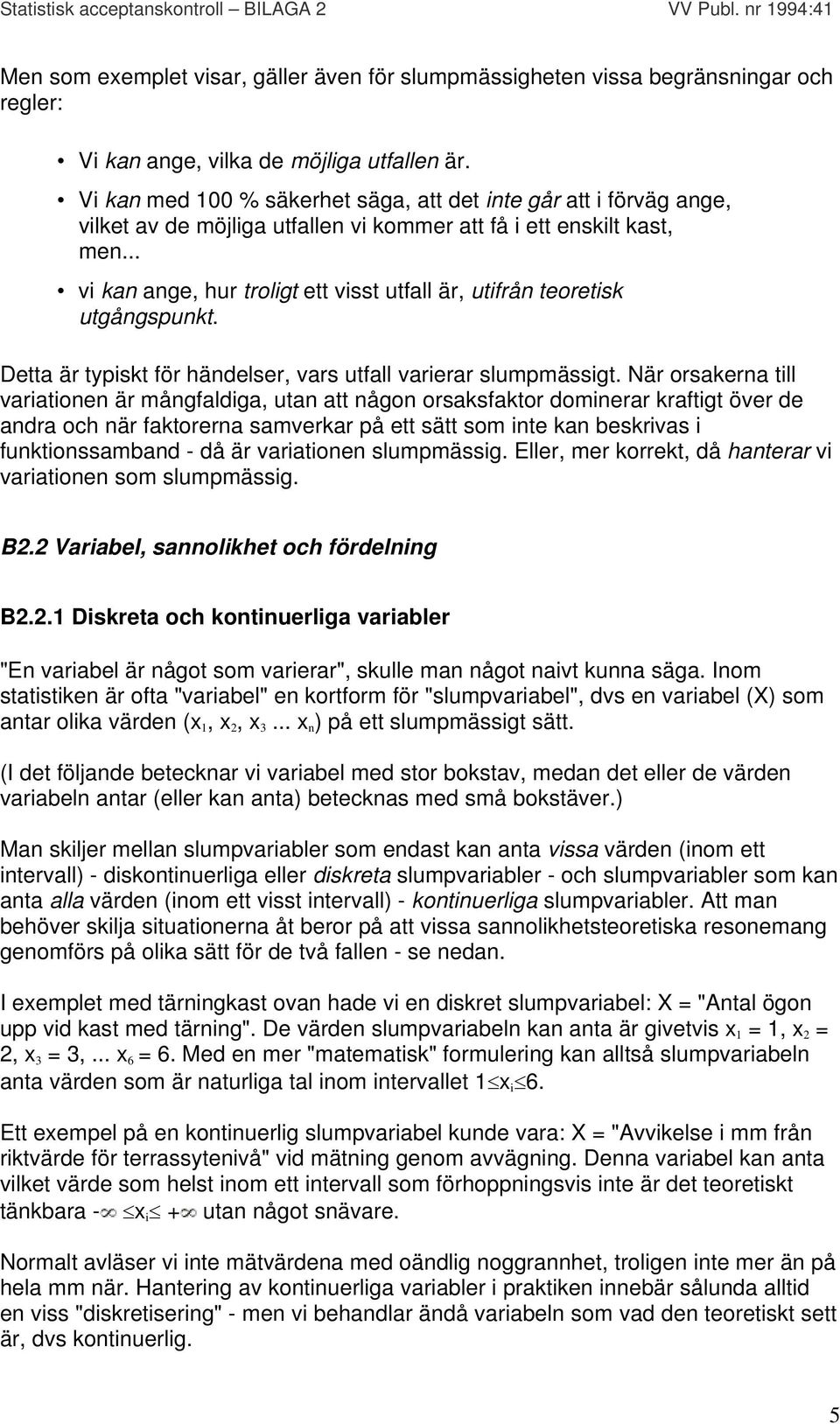 .. vi kan ange, hur troligt ett visst utfall är, utifrån teoretisk utgångspunkt. Detta är typiskt för händelser, vars utfall varierar slumpmässigt.