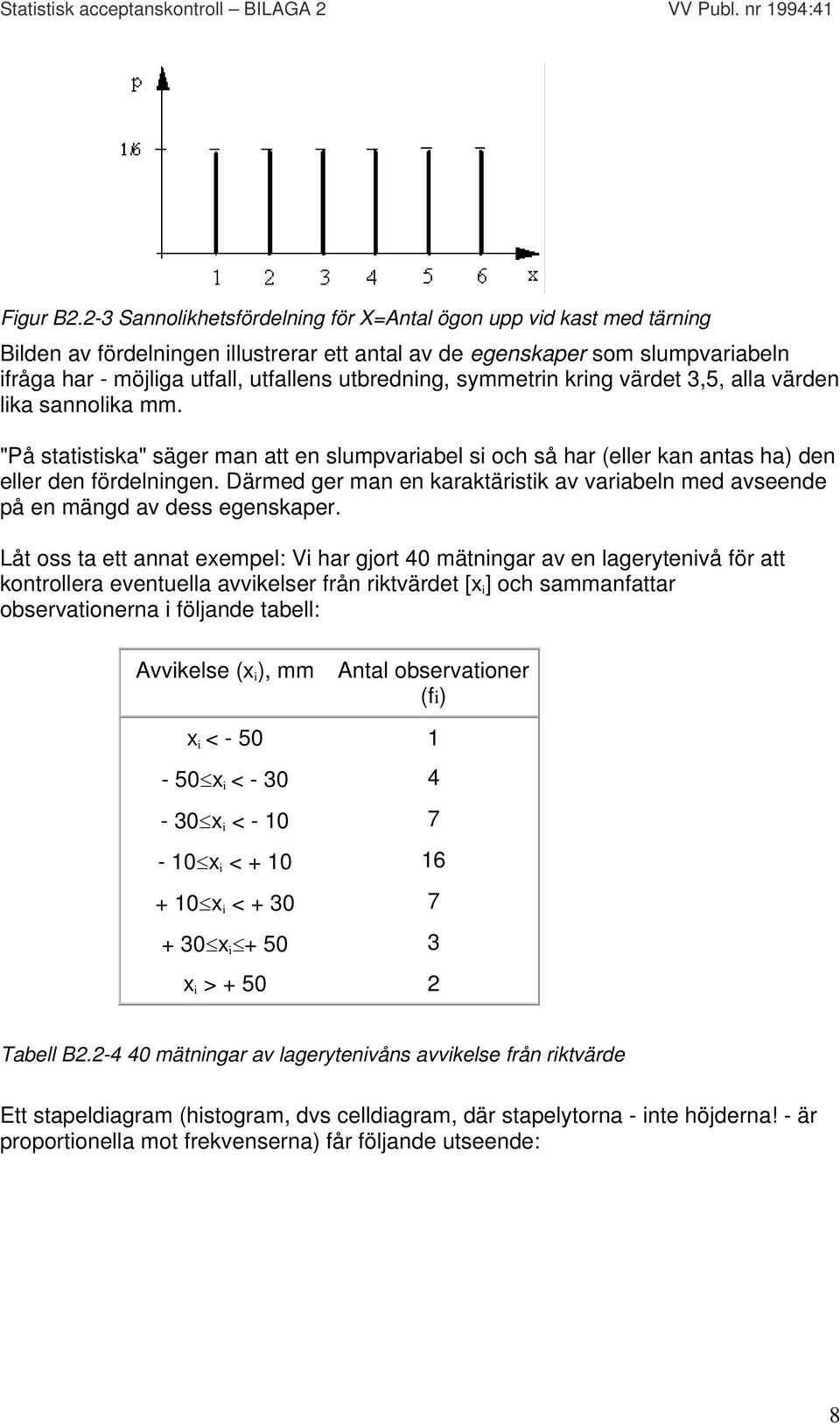 utbredning, symmetrin kring värdet 3,5, alla värden lika sannolika mm. "På statistiska" säger man att en slumpvariabel si och så har (eller kan antas ha) den eller den fördelningen.