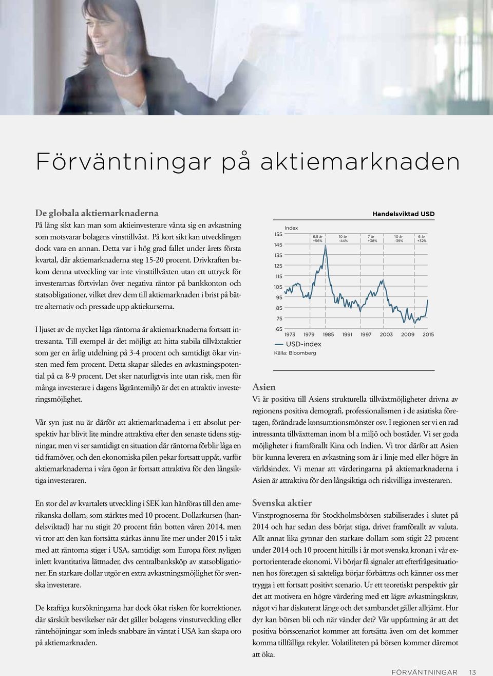 Drivkraften bakom denna utveckling var inte vinsttillväxten utan ett uttryck för investerarnas förtvivlan över negativa räntor på bankkonton och statsobligationer, vilket drev dem till aktiemarknaden