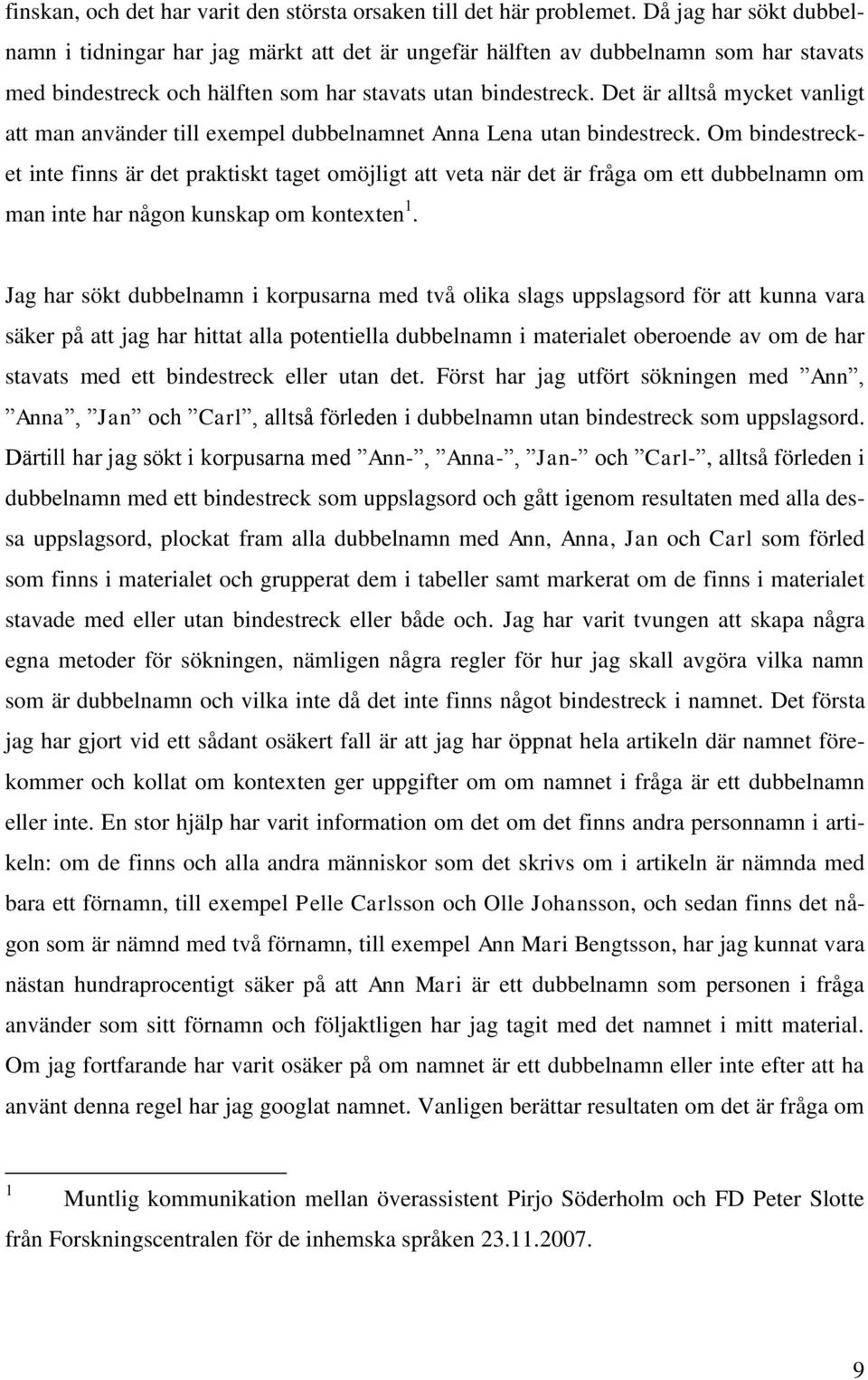 Det är alltså mycket vanligt att man använder till exempel dubbelnamnet Anna Lena utan bindestreck.