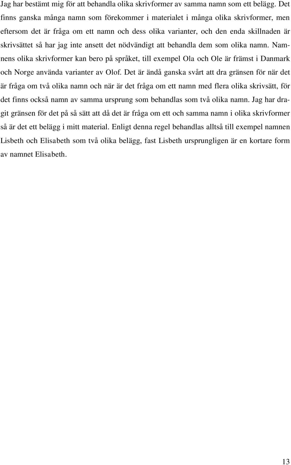 inte ansett det nödvändigt att behandla dem som olika namn. Namnens olika skrivformer kan bero på språket, till exempel Ola och Ole är främst i Danmark och Norge använda varianter av Olof.