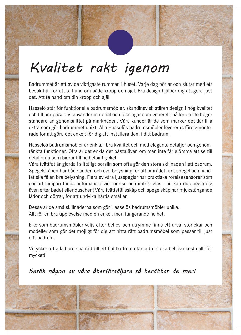 Vi använder material och lösningar som generellt håller en lite högre standard än genomsnittet på marknaden. Våra kunder är de som märker det där lilla extra som gör badrummet unikt!