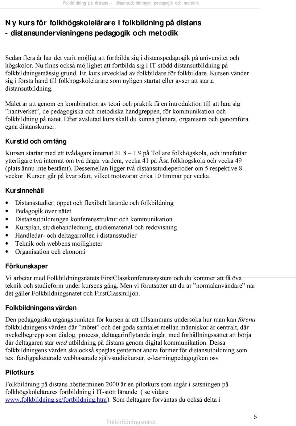 Kursen vänder sig i första hand till folkhögskolelärare som nyligen startat eller avser att starta distansutbildning.