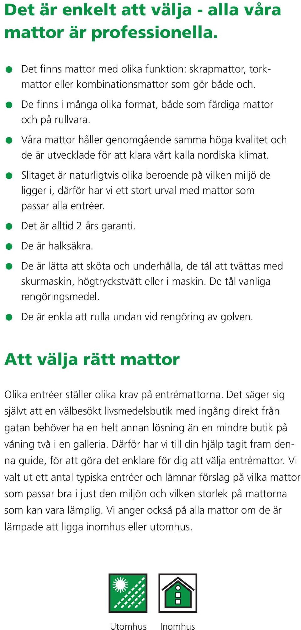 Slitaget är naturligtvis olika beroende på vilken miljö de ligger i, därför har vi ett stort urval med mattor som passar alla entréer. Det är alltid års garanti. De är halksäkra.