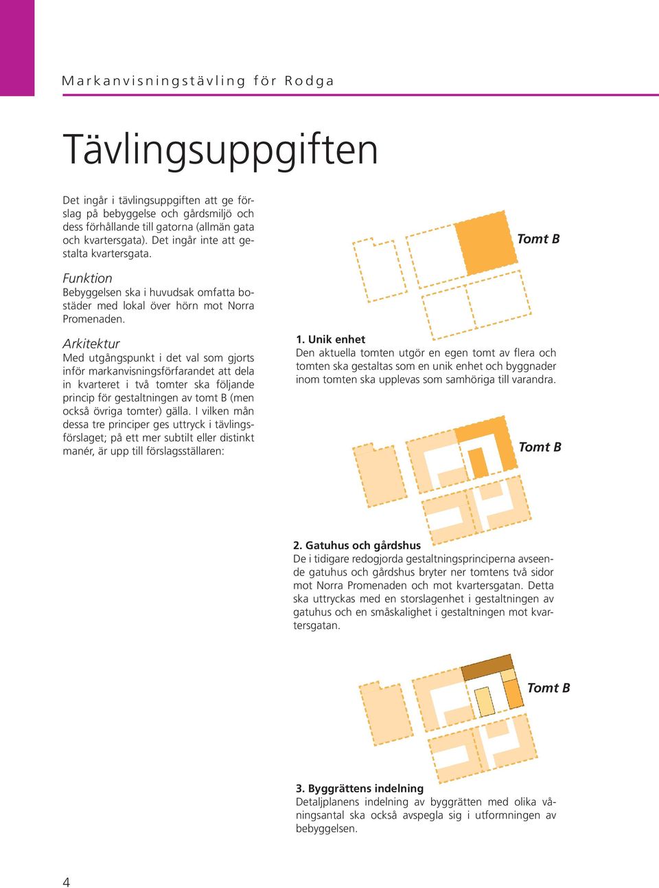 Arkitektur Med utgångspunkt i det val som gjorts inför markanvisningsförfarandet att dela in kvarteret i två tomter ska följande princip för gestaltningen av tomt B (men också övriga tomter) gälla.