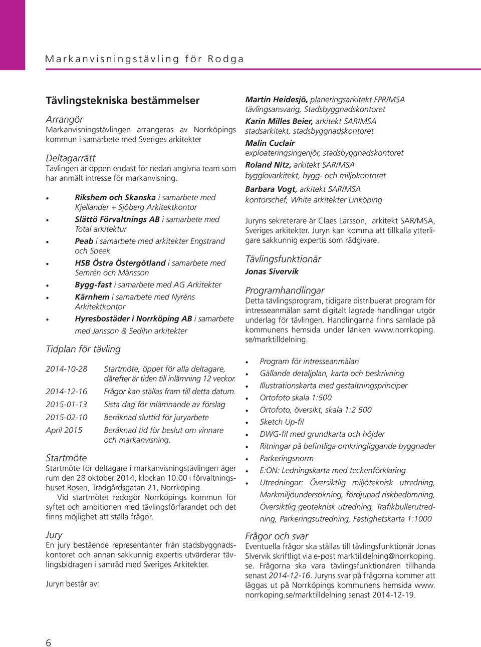 Rikshem och Skanska i samarbete med Kjellander + Sjöberg Arkitektkontor Slättö Förvaltnings AB i samarbete med Total arkitektur Peab i samarbete med arkitekter Engstrand och Speek HSB Östra