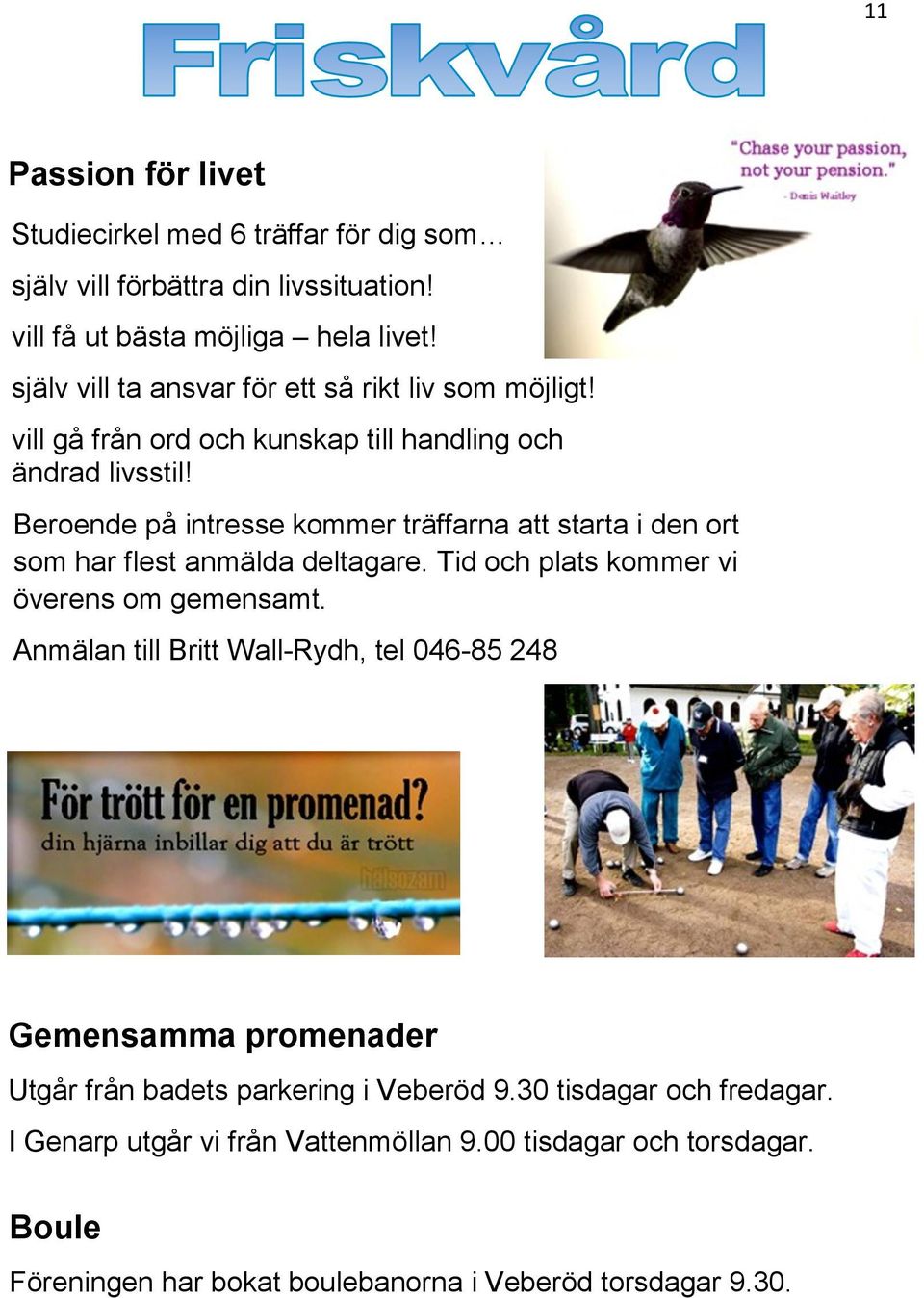 Beroende på intresse kommer träffarna att starta i den ort som har flest anmälda deltagare. Tid och plats kommer vi överens om gemensamt.