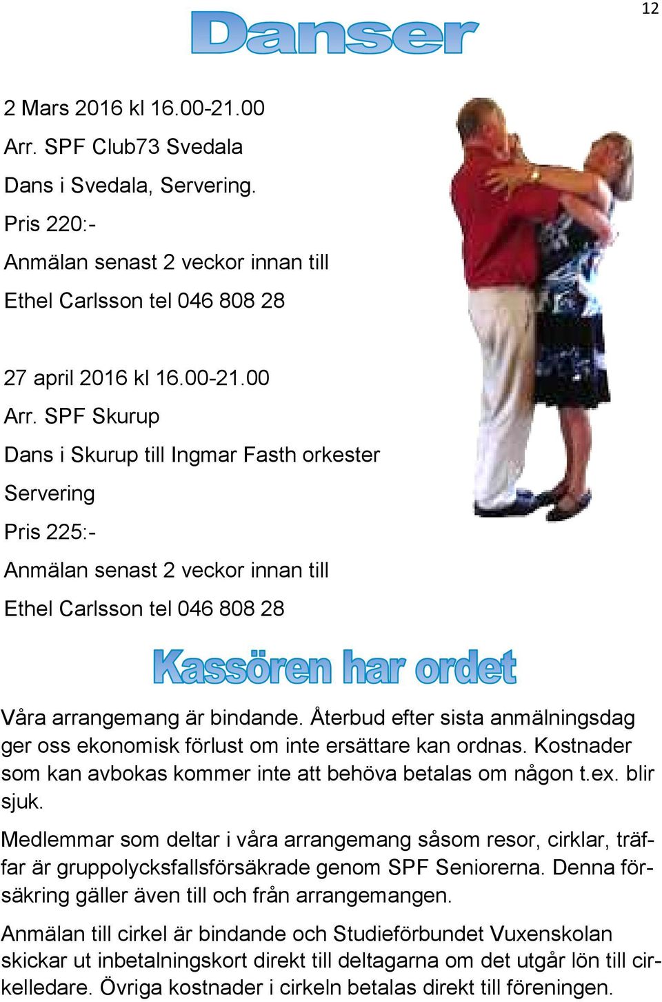 SPF Skurup Dans i Skurup till Ingmar Fasth orkester Servering Pris 225:- Anmälan senast 2 veckor innan till Ethel Carlsson tel 046 808 28 Våra arrangemang är bindande.