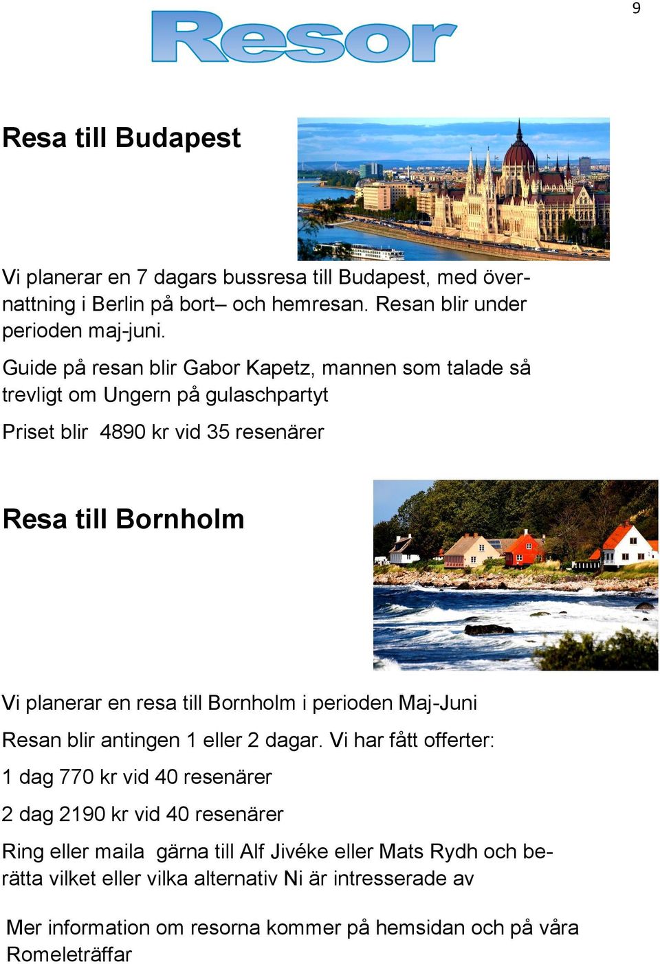 resa till Bornholm i perioden Maj-Juni Resan blir antingen 1 eller 2 dagar.