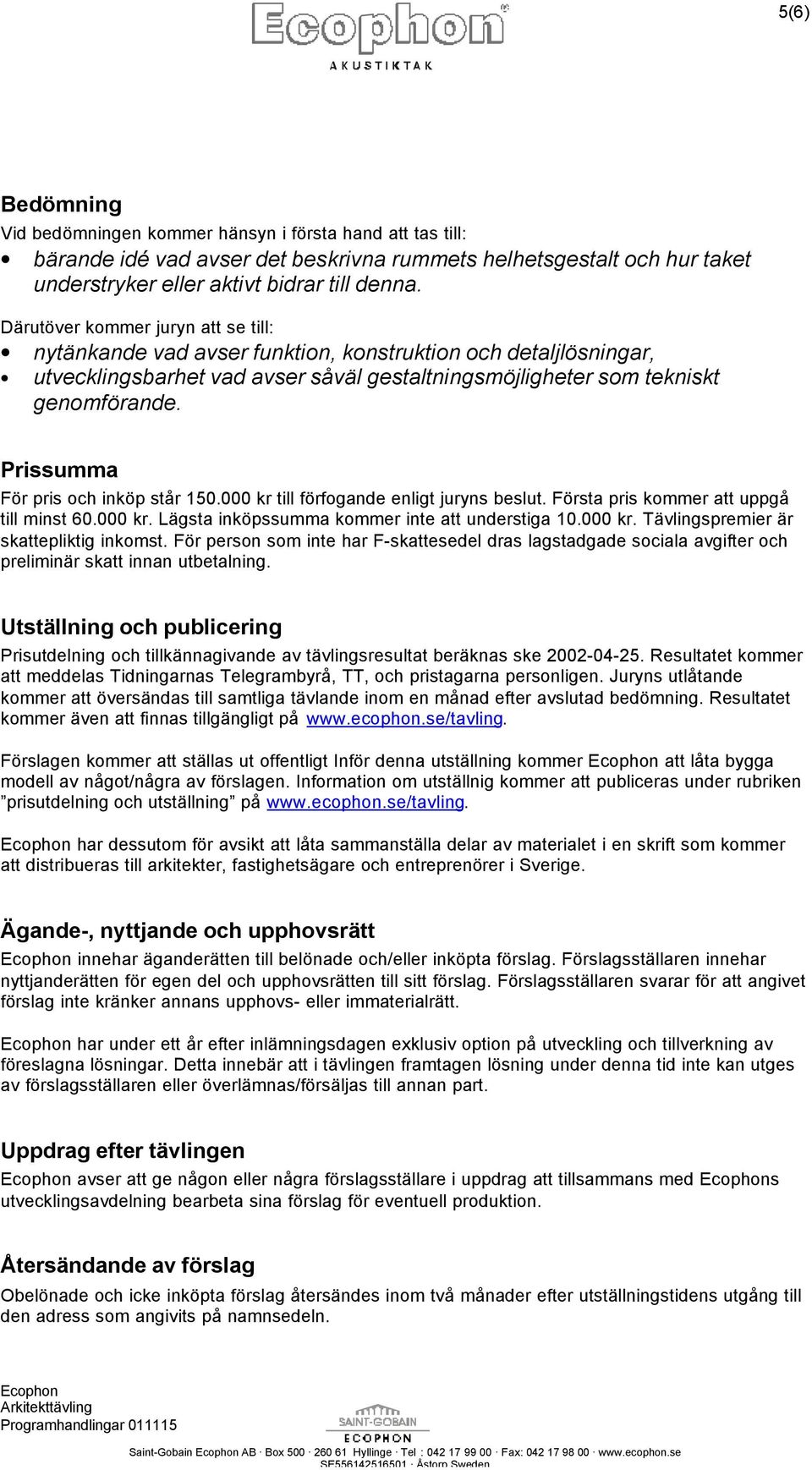 Prissumma För pris och inköp står 150.000 kr till förfogande enligt juryns beslut. Första pris kommer att uppgå till minst 60.000 kr. Lägsta inköpssumma kommer inte att understiga 10.000 kr. Tävlingspremier är skattepliktig inkomst.