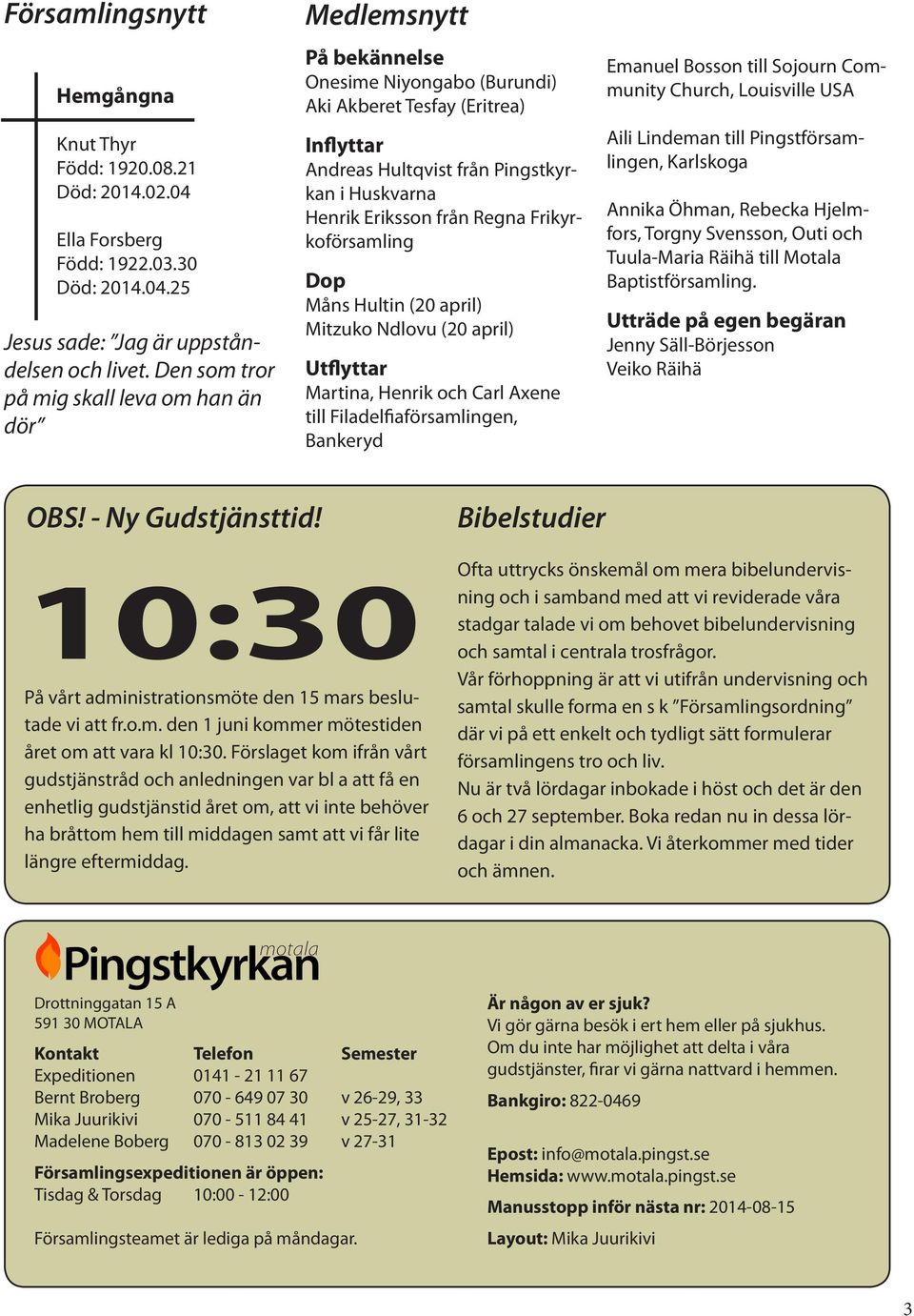 Eriksson från Regna Frikyrkoförsamling Dop Måns Hultin (20 april) Mitzuko Ndlovu (20 april) Utflyttar Martina, Henrik och Carl Axene till Filadelfiaförsamlingen, Bankeryd Emanuel Bosson till Sojourn