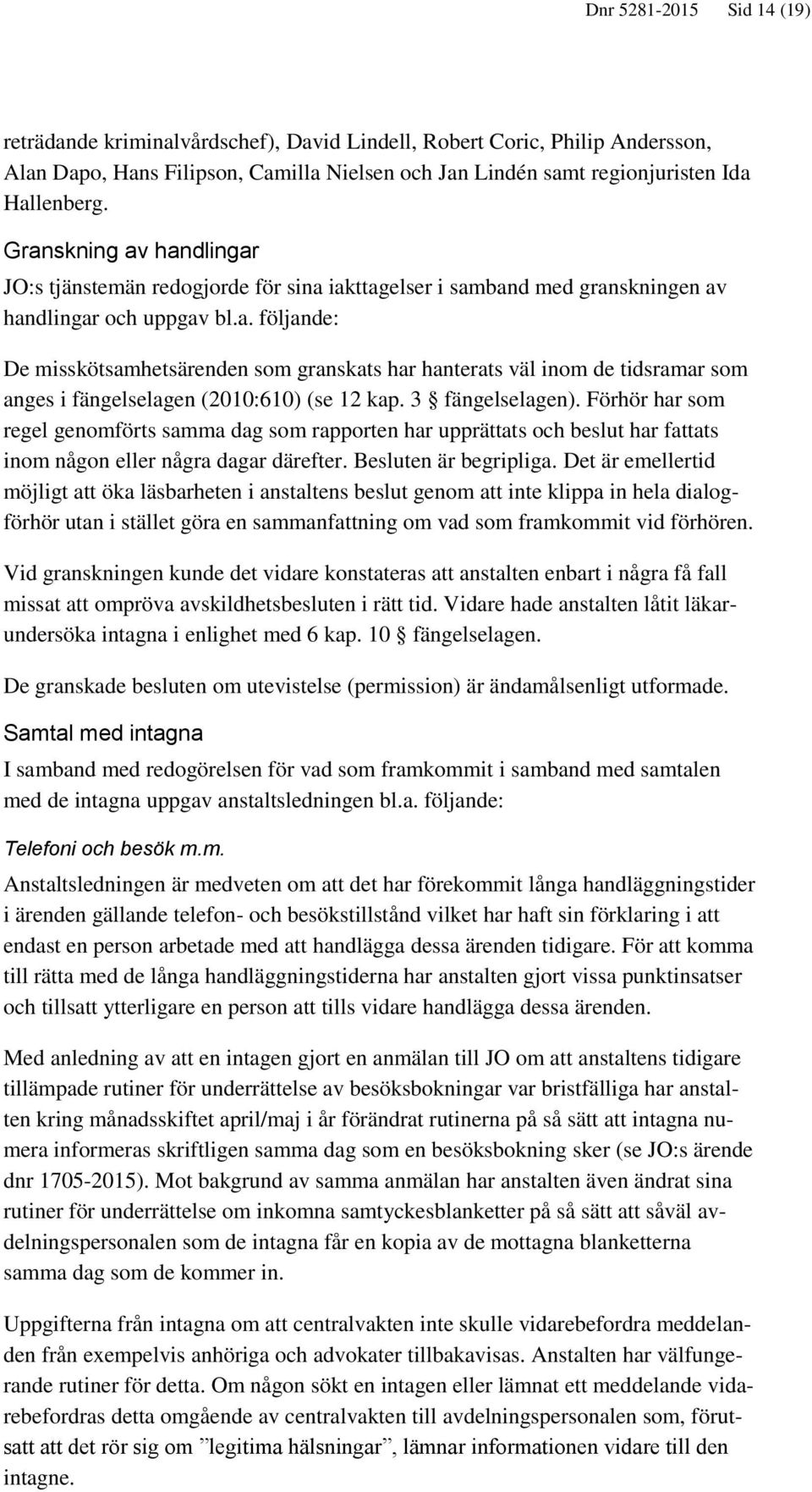 3 fängelselagen). Förhör har som regel genomförts samma dag som rapporten har upprättats och beslut har fattats inom någon eller några dagar därefter. Besluten är begripliga.