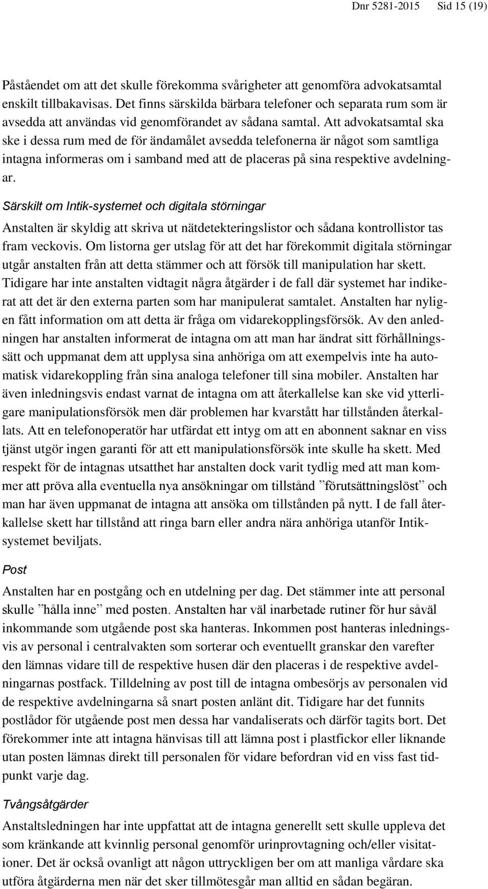 Att advokatsamtal ska ske i dessa rum med de för ändamålet avsedda telefonerna är något som samtliga intagna informeras om i samband med att de placeras på sina respektive avdelningar.