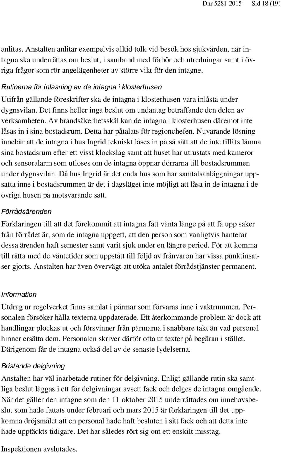 vikt för den intagne. Rutinerna för inlåsning av de intagna i klosterhusen Utifrån gällande föreskrifter ska de intagna i klosterhusen vara inlåsta under dygnsvilan.