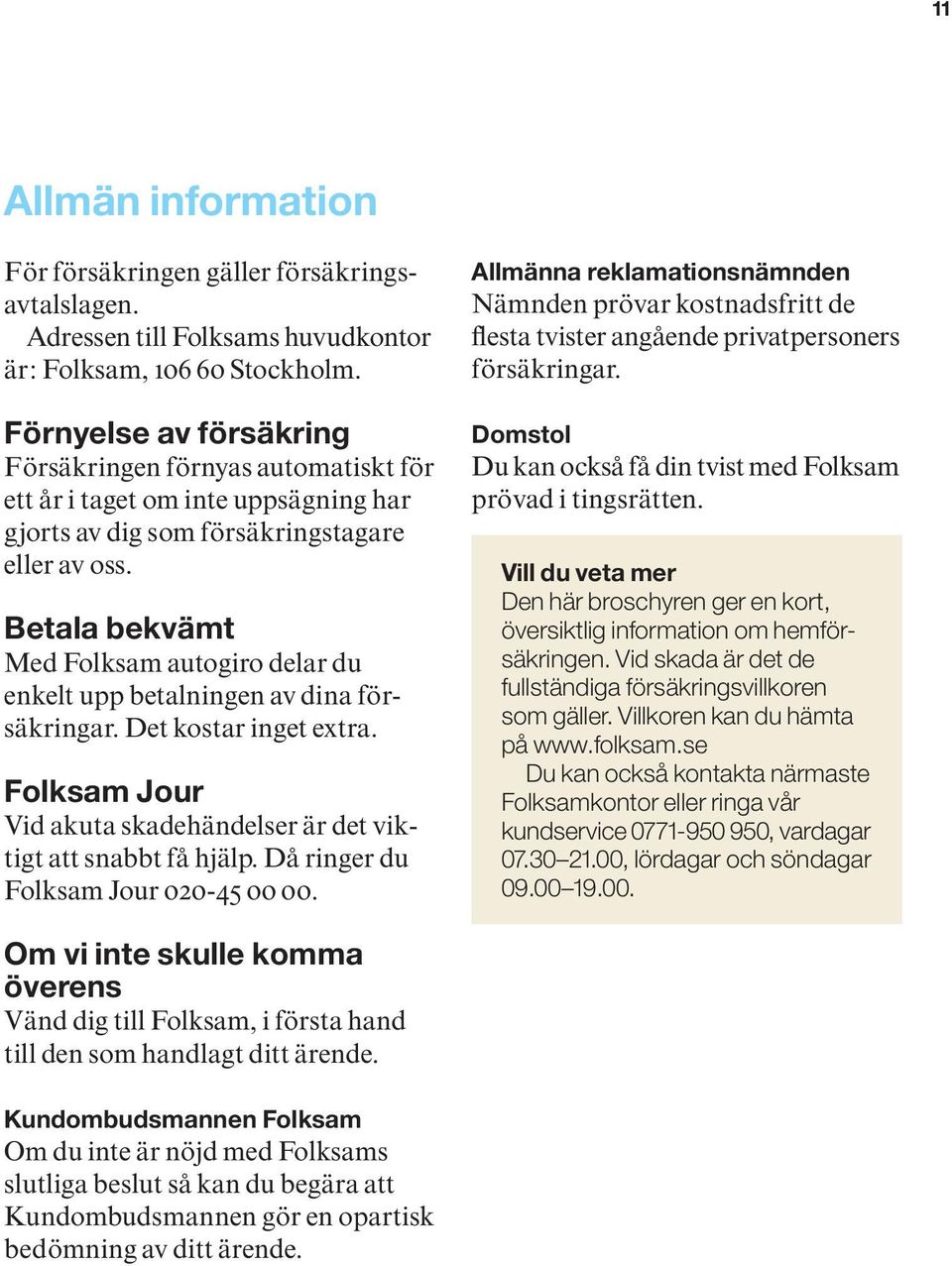 Betala bekvämt Med Folksam autogiro delar du enkelt upp betalningen av dina försäkringar. Det kostar inget extra. Folksam Jour Vid akuta skadehändelser är det viktigt att snabbt få hjälp.