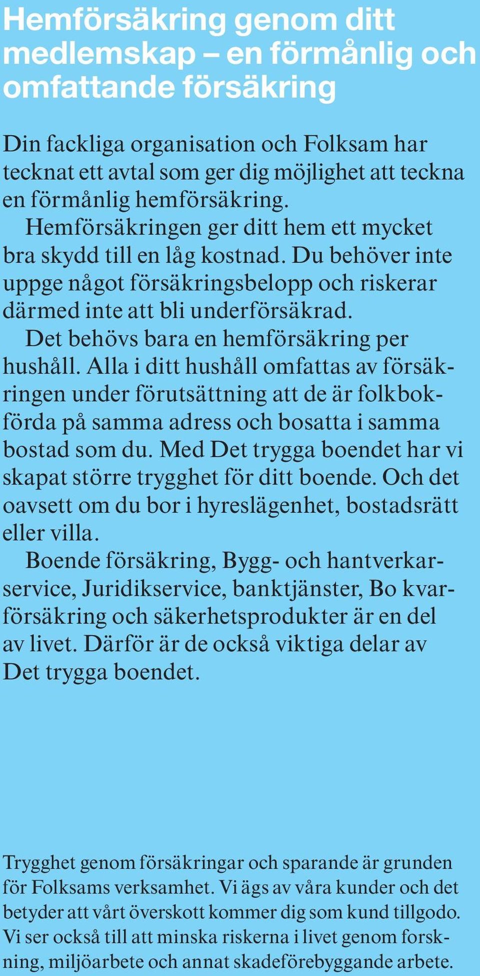 Det behövs bara en hemförsäkring per hushåll. Alla i ditt hushåll omfattas av försäkringen under förutsättning att de är folkbokförda på samma adress och bosatta i samma bostad som du.