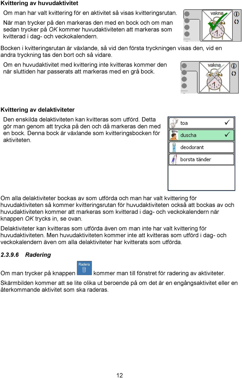 Bocken i kvitteringsrutan är växlande, så vid den första tryckningen visas den, vid en andra tryckning tas den bort och så vidare.