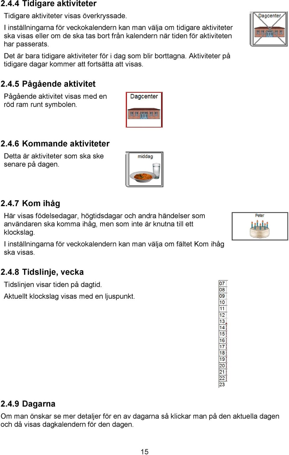 Det är bara tidigare aktiviteter för i dag som blir borttagna. Aktiviteter på tidigare dagar kommer att fortsätta att visas. 2.4.