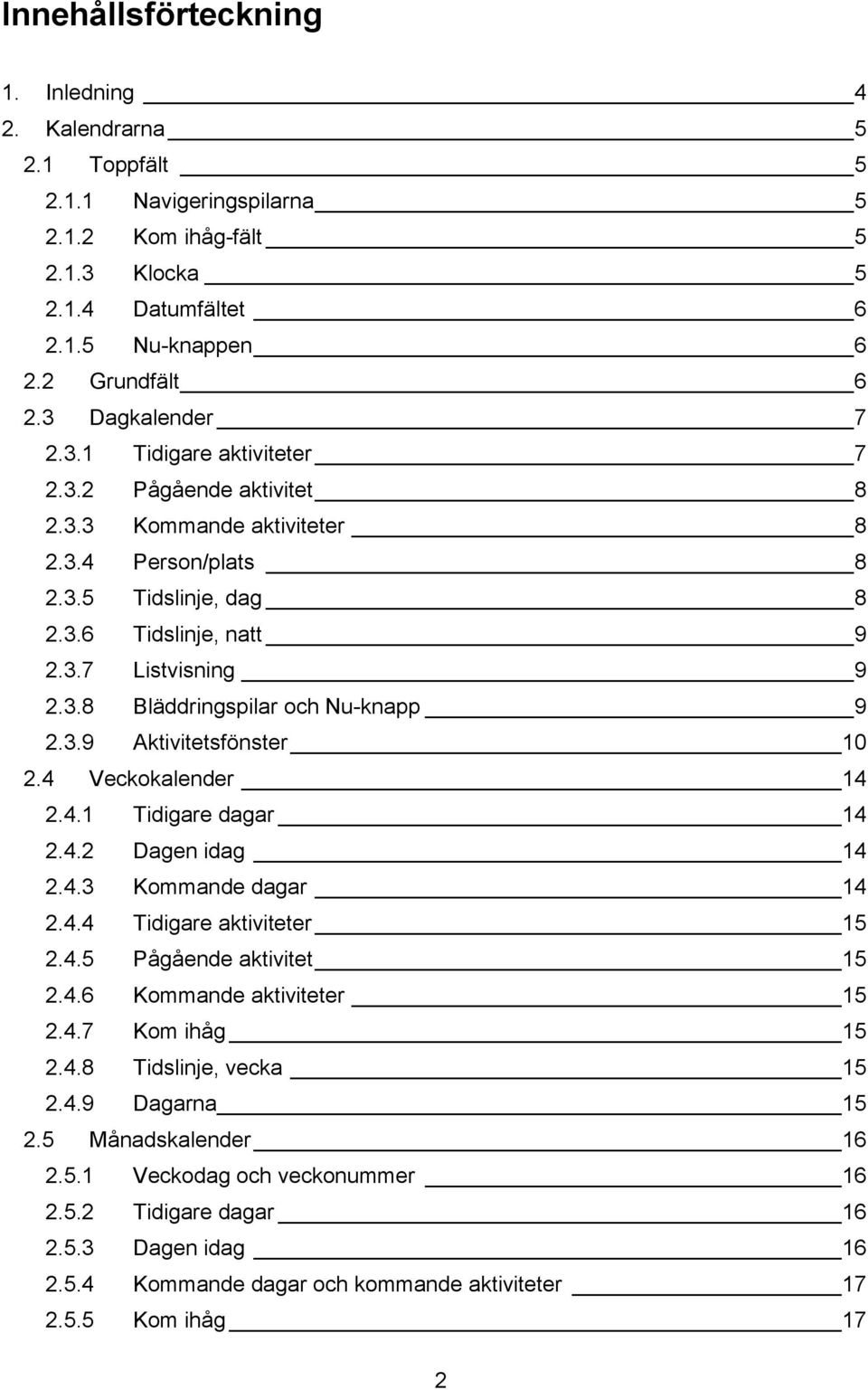 3.9 Aktivitetsfönster 10 2.4 Veckokalender 14 2.4.1 Tidigare dagar 14 2.4.2 Dagen idag 14 2.4.3 Kommande dagar 14 2.4.4 Tidigare aktiviteter 15 2.4.5 Pågående aktivitet 15 2.4.6 Kommande aktiviteter 15 2.